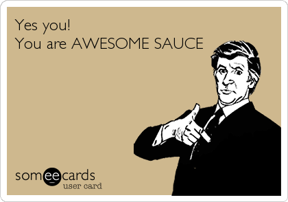 Yes you!
You are AWESOME SAUCE