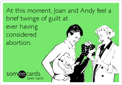 At this moment, Joan and Andy feel a
brief twinge of guilt at
ever having
considered
abortion.