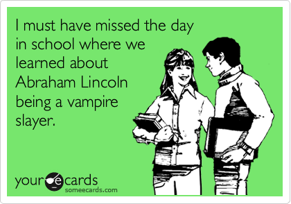 I must have missed the day
in school where we
learned about 
Abraham Lincoln
being a vampire
slayer.