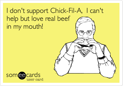 I don't support Chick-Fil-A,  I can't help but love real beef
in my mouth!