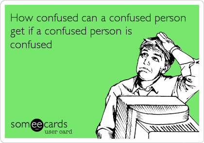 How confused can a confused person 
get if a confused person is
confused