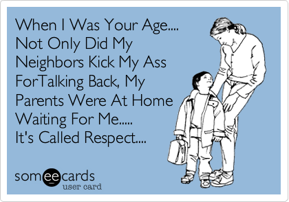 WhenI Was Your Age....Not Only Did MyNeighbors Kick My AssForTalking Back, MyParents Were At HomeWaiting For Me.....It's Called Respect.... 