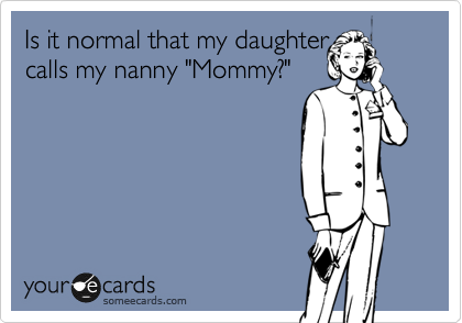 Is it normal that my daughter
calls my nanny "Mommy?"