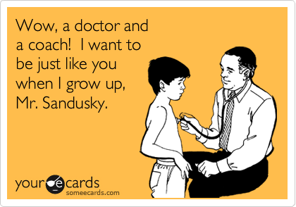 Wow, a doctor and 
a coach!  I want to 
be just like you
when I grow up,
Mr. Sandusky.