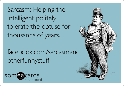 Sarcasm: Helping the
intelligent politely
tolerate the obtuse for
thousands of years.

facebook.com/sarcasmand
otherfunnystuff.