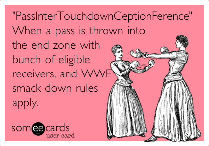 "PassInterTouchdownCeptionFerence"
When a pass is thrown into
the end zone with
bunch of eligible
receivers, and WWE
smack down rules
apply.