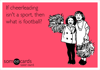  If cheerleading
isn't a sport, then
what is football?