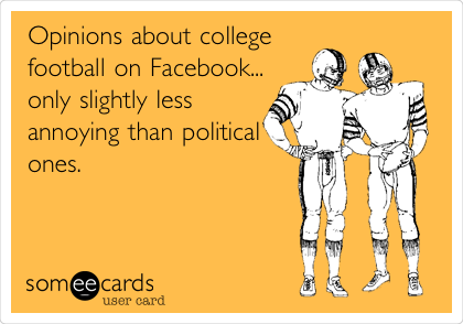 Opinions about college
football on Facebook...
only slightly less
annoying than political
ones.