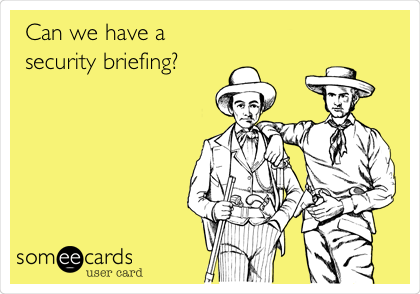 Can we have a
security briefing?