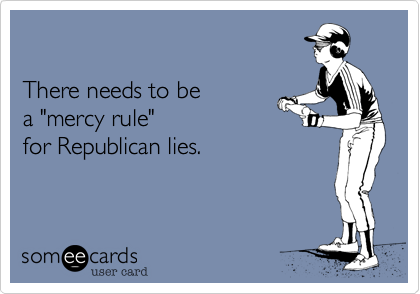

There needs to be 
a "mercy rule" 
for Republican lies.
