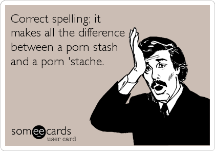 Correct spelling; it
makes all the difference
between a porn stash
and a porn 'stache.
