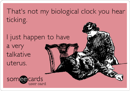 That's not my biological clock you hear
ticking.

I just happen to have
a very
talkative
uterus.
