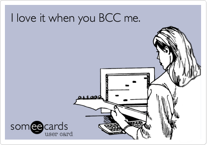 I love it when you BCC me.