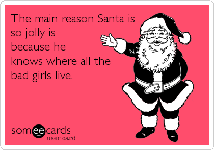 The main reason Santa is
so jolly is
because he
knows where all the
bad girls live.
