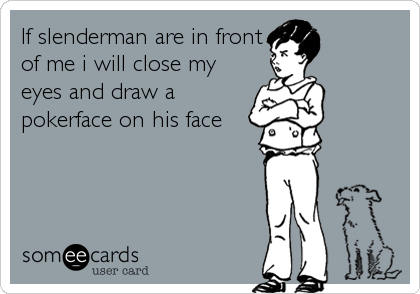 If slenderman are in front
of me i will close my
eyes and draw a
pokerface on his face