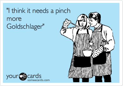"I think it needs a pinch
more
Goldschlager"


