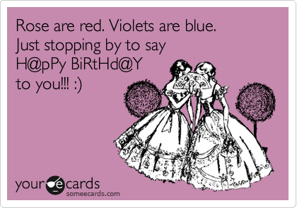 Rose are red. Violets are blue. 
Just stopping by to say 
H@pPy BiRtHd@Y 
to you!!! :)