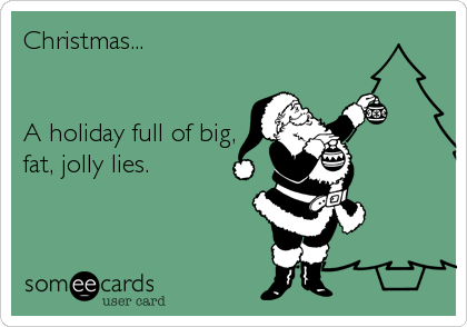 Christmas...


A holiday full of big,
fat, jolly lies.