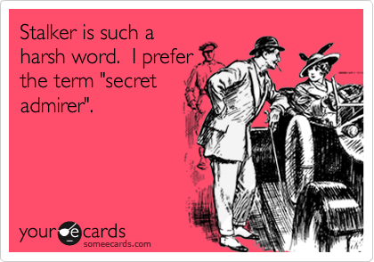 Stalker is such a
harsh word.  I prefer
the term "secret
admirer".