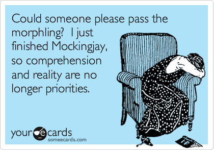 Could someone please pass the morphling?  I just
finished Mockingjay,
so comprehension
and reality are no
longer priorities.