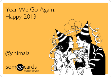 Year We Go Again.
Happy 2013!




@chimala