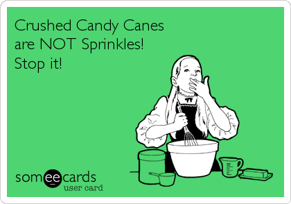 Crushed Candy Canes
are NOT Sprinkles! 
Stop it!