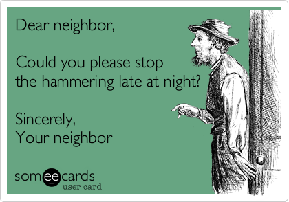 Dear neighbor%2C  

Could you please stop
the hammering late at night%3F

Sincerely%2C
Your neighbor