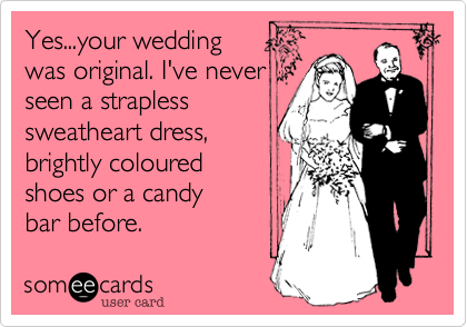 Yes...your wedding 
was original. I've never
seen a strapless
sweatheart dress, 
brightly coloured
shoes or a candy
bar before. 
