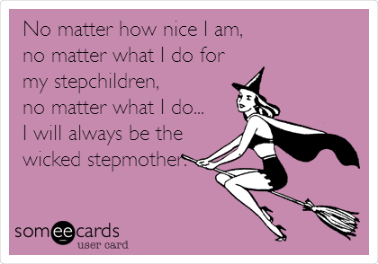 No matter how nice I am, 
no matter what I do for
my stepchildren,
no matter what I do...
I will always be the
wicked stepmother.