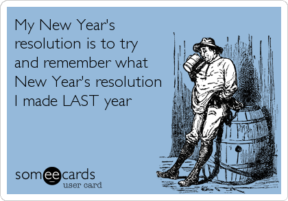 My New Year's
resolution is to try
and remember what
New Year's resolution 
I made LAST year