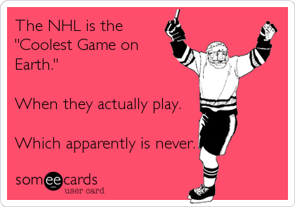 The NHL is the
"Coolest Game on
Earth."

When they actually play.

Which apparently is never.
