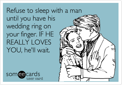 Refuse to sleep with a man
until you have his
wedding ring on
your finger. IF HE
REALLY LOVES
YOU%2C he'll wait. 