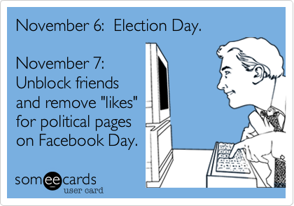 November 6%3A  Election Day.

November 7%3A  
Unblock friends
and remove "likes"
for political pages
on Facebook Day.