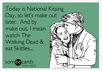 Today is National Kissing
Day%2C so let's make out
later.  And by
make out%2C I mean
watch The
Walking Dead %26 
eat Skittles...