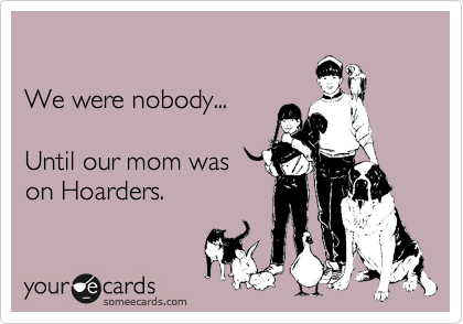 

We were nobody...

Until our mom was
on Hoarders.