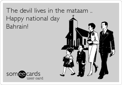 The devil lives in the mataam ..
Happy national day
Bahrain!