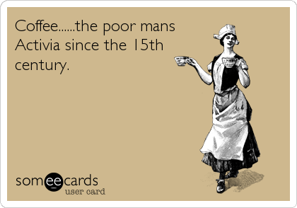 Coffee......the poor mans
Activia since the 15th
century.