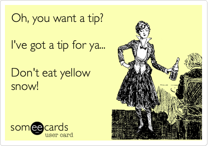 Oh%2C you want a tip%3F

I've got a tip for ya...

Don't eat yellow
snow!