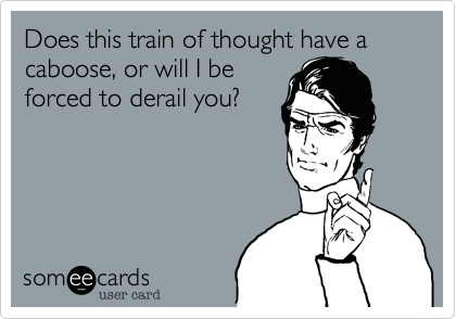 Does this train of thought have a caboose%2C or will I be
forced to derail you%3F