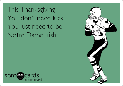 This Thanksgiving
You don't need luck, 
You just need to be 
Notre Dame Irish!