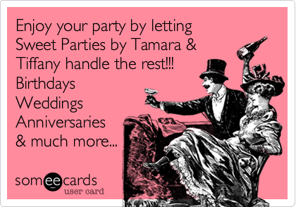 Enjoy your party by letting       Sweet Parties by Tamara &
Tiffany handle the rest!!!
Birthdays
Weddings
Anniversaries
& much more... 
