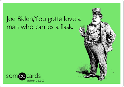 
Joe Biden%2CYou gotta love a
man who carries a flask.