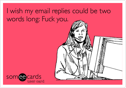 I wish my email replies could be two words long%3A Fuck you. 