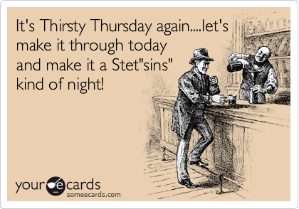 It's Thirsty Thursday again....let's
make it through today
and make it a Stet"sins"
kind of night!