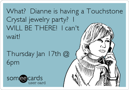 What?  Dianne is having a Touchstone
Crystal jewelry party?  I
WILL BE THERE!  I can't
wait!

Thursday Jan 17th @
6pm