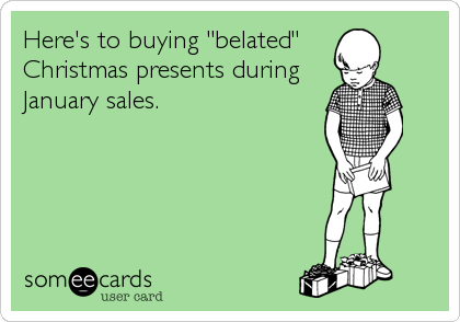Here's to buying "belated" 
Christmas presents during
January sales.