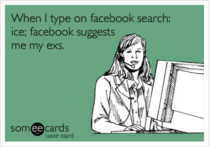 When I type on facebook search: ice; facebook suggests
me my ex's.