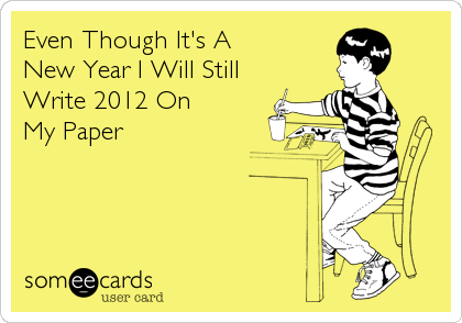 Even Though It's A
New Year I Will Still
Write 2012 On
My Paper