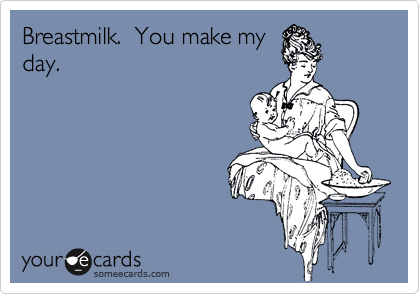 Breastmilk.  You make my
day.