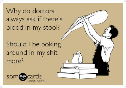 Why do doctors
always ask if there's
blood in my stool?

Should I be poking
around in my shit
more?